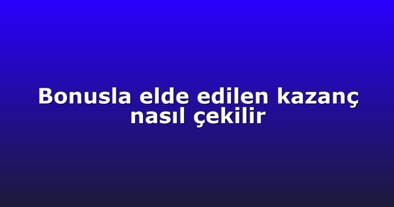 Bonusla elde edilen kazanç nasıl çekilir