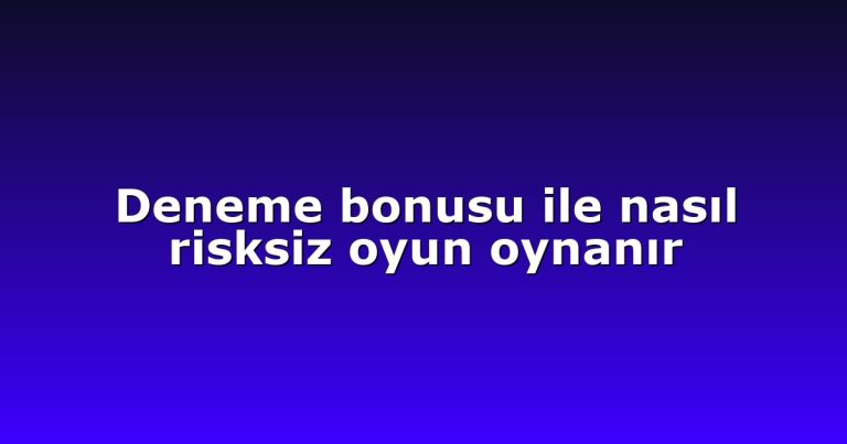 Deneme bonusu ile nasıl risksiz oyun oynanır