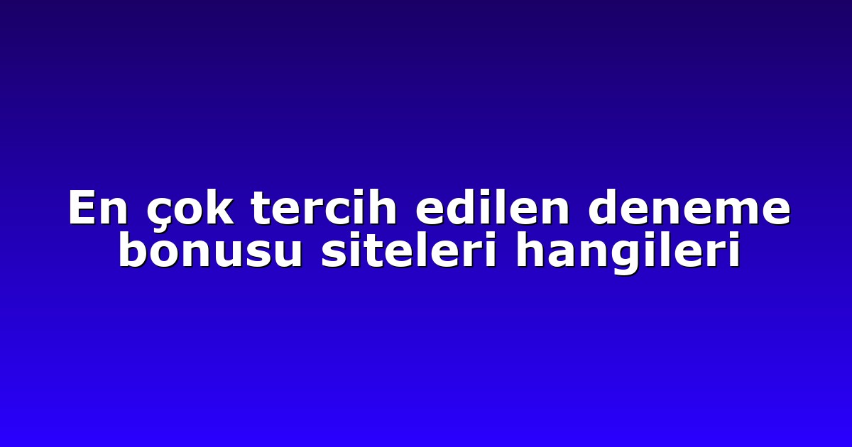 En çok tercih edilen deneme bonusu siteleri hangileri
