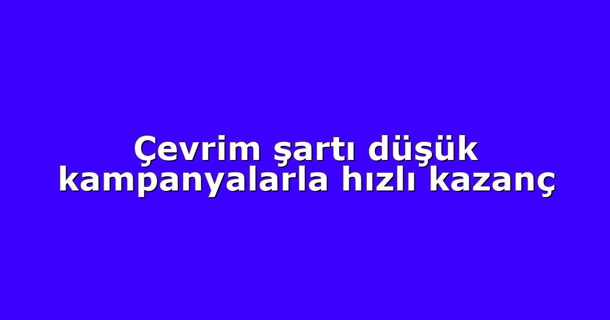 Çevrim şartı düşük kampanyalarla hızlı kazanç