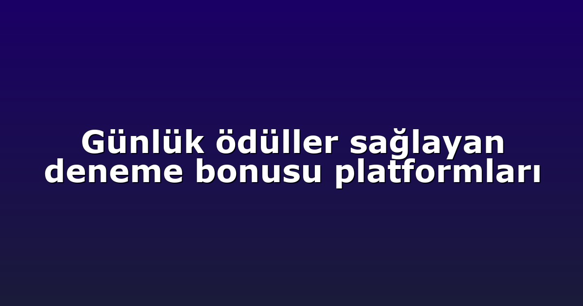 Günlük ödüller sağlayan deneme bonusu platformları