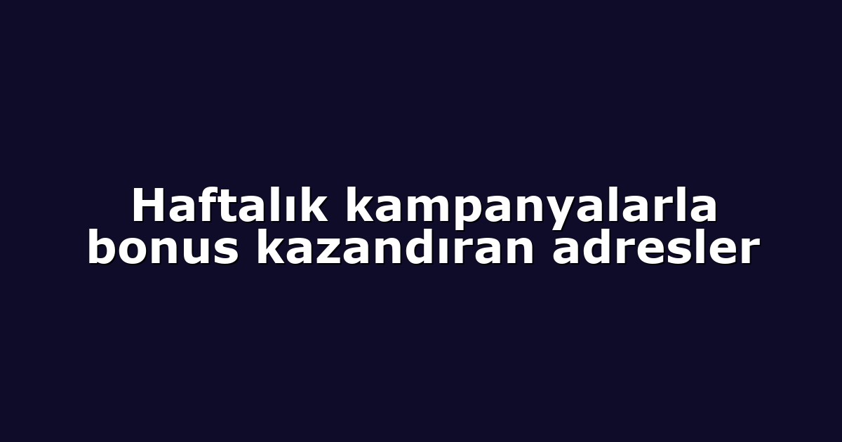 Haftalık kampanyalarla bonus kazandıran adresler