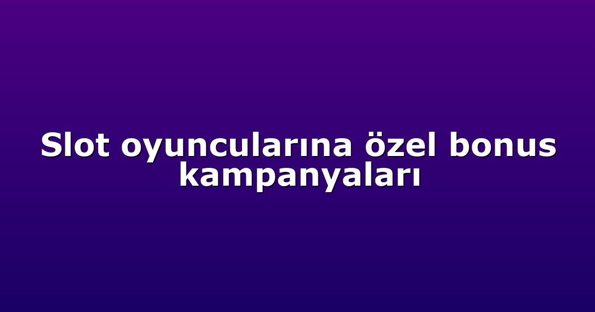 Slot oyuncularına özel bonus kampanyaları