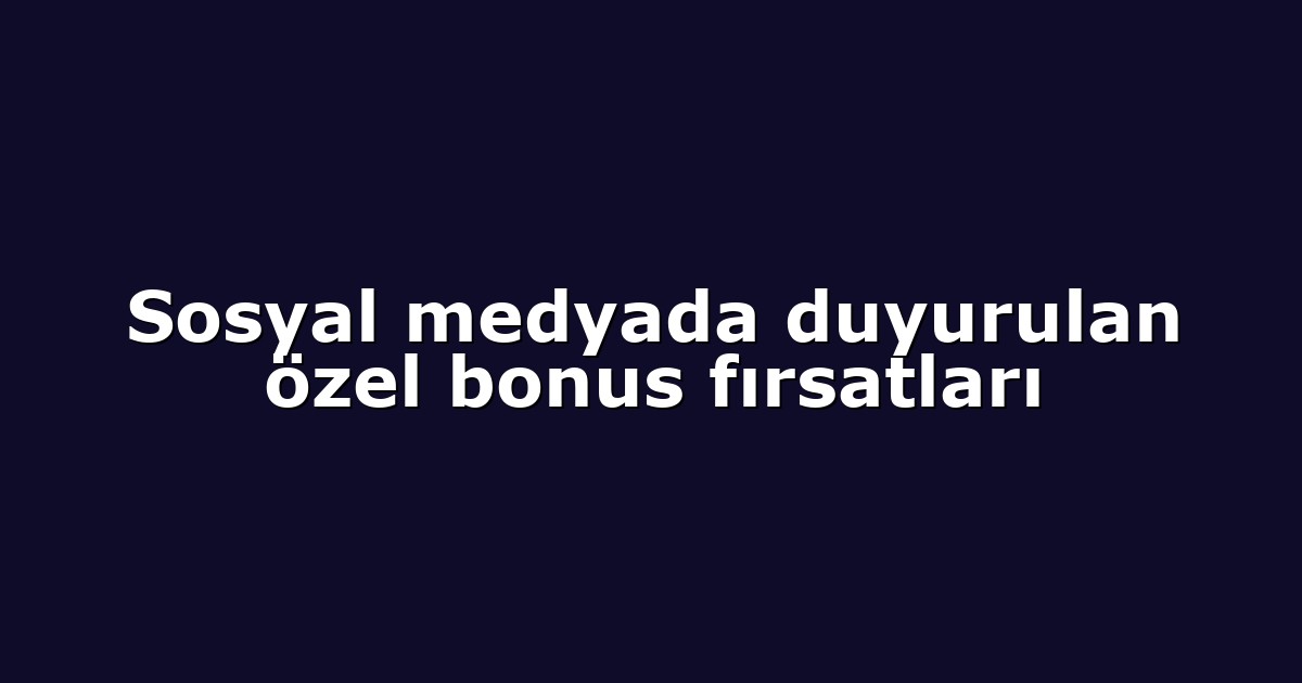 Sosyal medyada duyurulan özel bonus fırsatları
