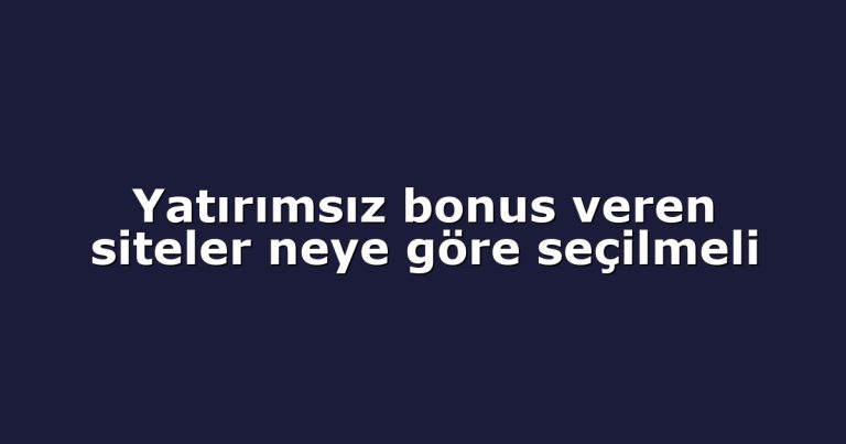 Yatırımsız bonus veren siteler neye göre seçilmeli