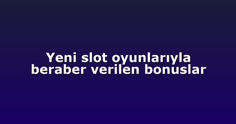 Yeni slot oyunlarıyla beraber verilen bonuslar