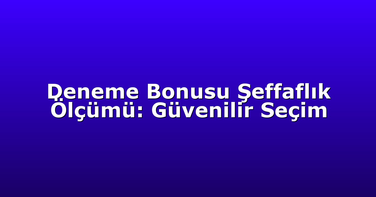 Deneme Bonusu Şeffaflık Ölçümü: Güvenilir Seçim