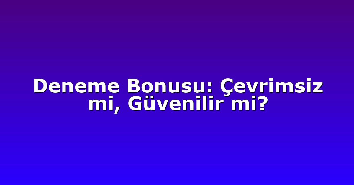 Deneme Bonusu: Çevrimsiz mi, Güvenilir mi?