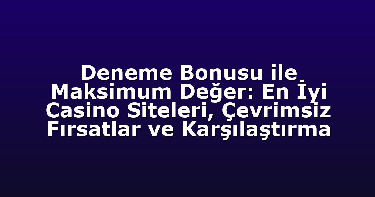 Deneme Bonusu ile Maksimum Değer: En İyi Casino Siteleri, Çevrimsiz Fırsatlar ve Karşılaştırma