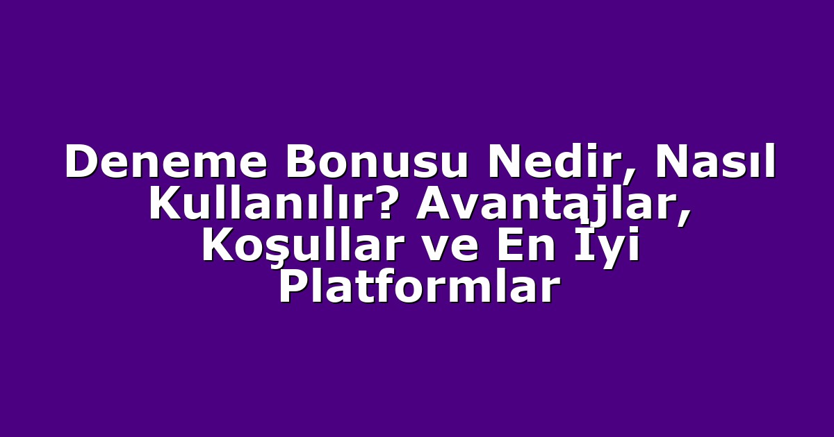 Deneme Bonusu Nedir, Nasıl Kullanılır? Avantajlar, Koşullar ve En İyi Platformlar