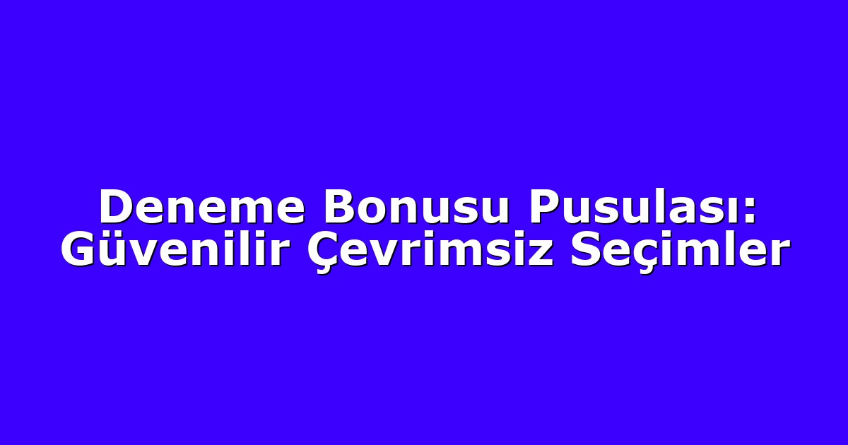 Deneme Bonusu Pusulası: Güvenilir Çevrimsiz Seçimler
