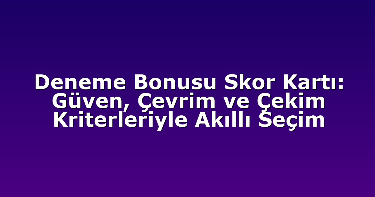 Deneme Bonusu Skor Kartı: Güven, Çevrim ve Çekim Kriterleriyle Akıllı Seçim