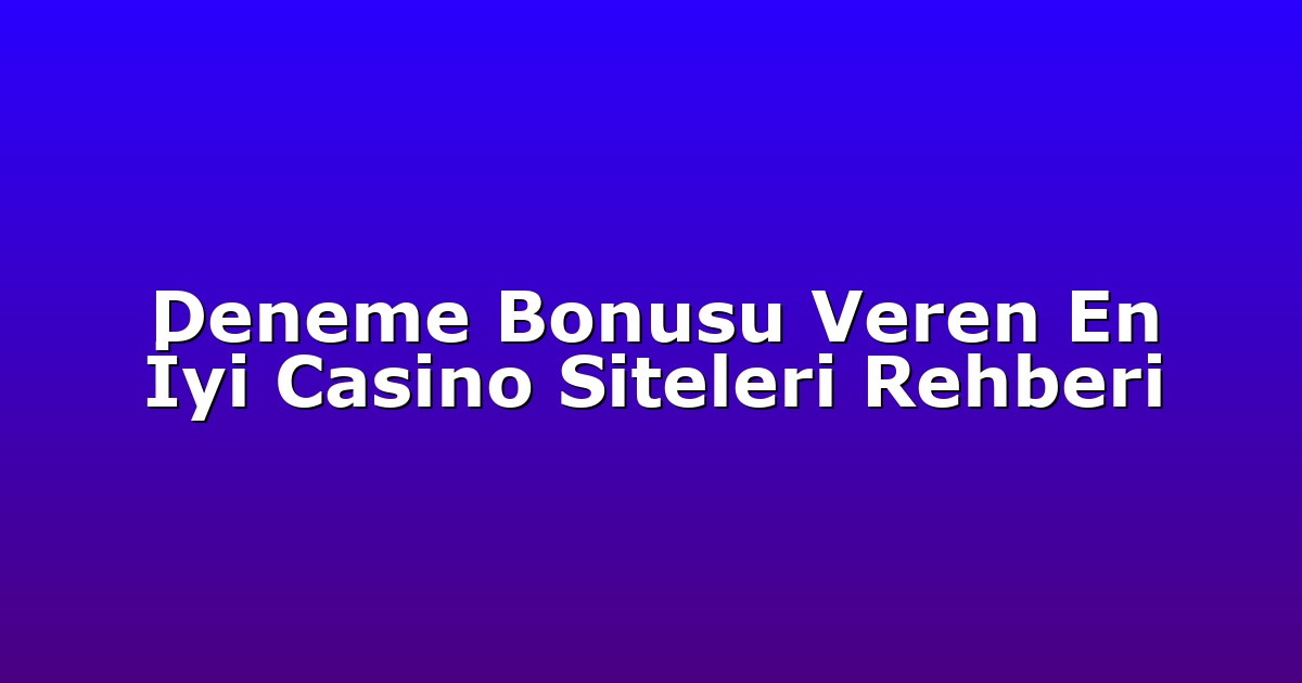 Deneme Bonusu Veren En İyi Casino Siteleri Rehberi