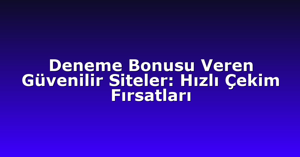 Deneme Bonusu Veren Güvenilir Siteler: Hızlı Çekim Fırsatları