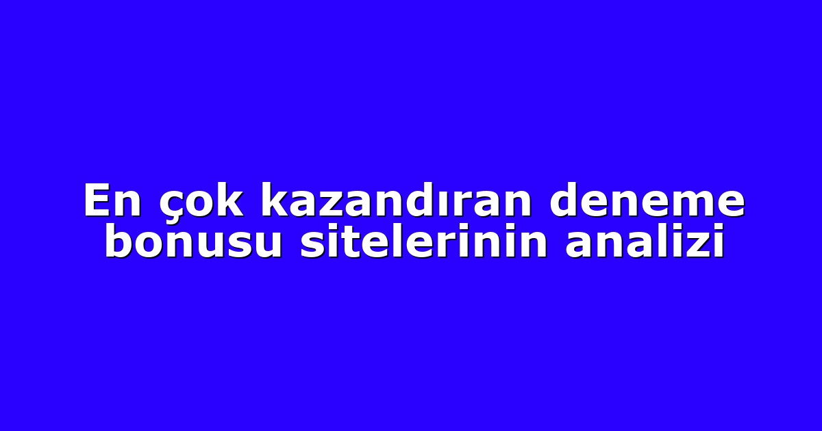 En çok kazandıran deneme bonusu sitelerinin analizi