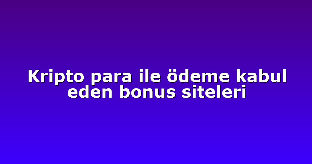 Kripto para ile ödeme kabul eden bonus siteleri