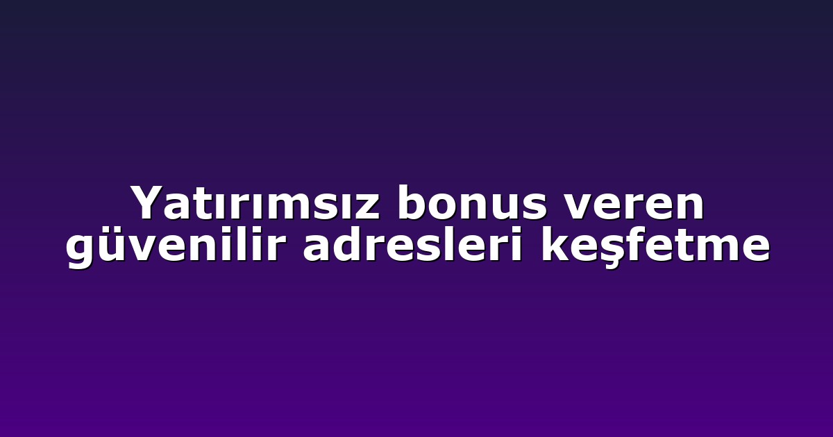 Yatırımsız bonus veren güvenilir adresleri keşfetme