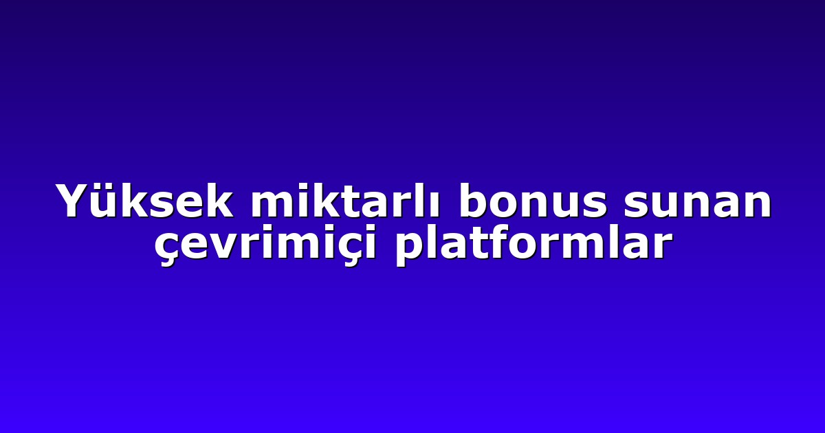 Yüksek miktarlı bonus sunan çevrimiçi platformlar