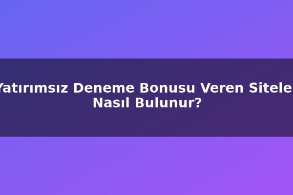 Yatırımsız Deneme Bonusu Veren Siteler Nasıl Bulunur?