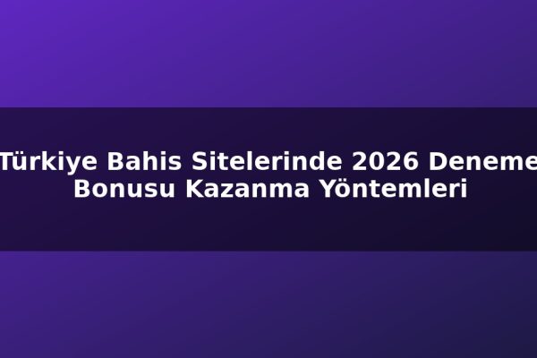 Türkiye Bahis Sitelerinde 2026 Deneme Bonusu Kazanma Yöntemleri